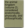 The Animal Kingdom (Volume 2); Considered Anatomically, Physically, And Philosophically door Emanuel Swedenborg