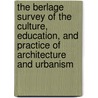 The Berlage Survey Of The Culture, Education, And Practice Of Architecture And Urbanism door Wiel Arets