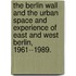 The Berlin Wall And The Urban Space And Experience Of East And West Berlin, 1961--1989.