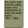 The Berlin Wall And The Urban Space And Experience Of East And West Berlin, 1961--1989. door Emily Pugh