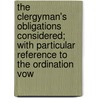The Clergyman's Obligations Considered; With Particular Reference To The Ordination Vow by Richard Mant