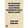 The Commercial Products Of The Sea; Or, Marine Contributions To Food, Industry, And Art by Peter Lund Simmonds