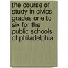 The Course Of Study In Civics, Grades One To Six For The Public Schools Of Philadelphia by Philadelphia Board of Education