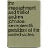 The Impeachment And Trial Of Andrew Johnson; Seventeenth President Of The United States