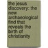 The Jesus Discovery: The New Archaeological Find That Reveals The Birth Of Christianity