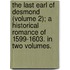 The Last Earl Of Desmond (Volume 2); A Historical Romance Of 1599-1603. In Two Volumes.