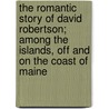 The Romantic Story Of David Robertson; Among The Islands, Off And On The Coast Of Maine door John Pendleton Farrow
