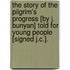 The Story Of The Pilgrim's Progress [By J. Bunyan] Told For Young People [Signed J.C.].