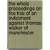 The Whole Proceedings On The Trial Of An Indictment Against Thomas Walker Of Manchester