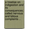 A Treatise On Indigestion And Its Consequences; Called Nervous And Bilious Complaints .. door Alexander Philips Wilson Philip