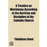 A Treatise On Matrimony; According To The Doctrine And Discipline Of The Catholic Church door Thaddeus Amat