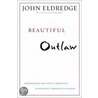 Beautiful Outlaw: Experiencing The Playful, Disruptive, Extravagant Personality Of Jesus by John Eldredge