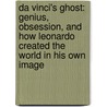 Da Vinci's Ghost: Genius, Obsession, And How Leonardo Created The World In His Own Image door Toby Lester