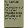 Eik N Basilik ; The Pourtraicture Of His Sacred Majestie In His Solitudes And Sufferings door John Gauden