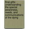Final Gifts: Understanding The Special Awareness, Needs, And Communications Of The Dying by Patricia Kelley