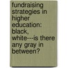 Fundraising Strategies In Higher Education: Black, White---Is There Any Gray In Between? door Lori D. Spears
