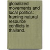 Globalized Movements And Local Politics: Framing Natural Resource Conflicts In Thailand. door Jodi Christine York