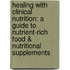 Healing With Clinical Nutrition: A Guide To Nutrient-Rich Food & Nutritional Supplements