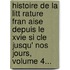 Histoire De La Litt Rature Fran Aise Depuis Le Xvie Si Cle Jusqu' Nos Jours, Volume 4...
