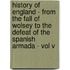 History Of England - From The Fall Of Wolsey To The Defeat Of The Spanish Armada - Vol V