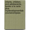 Infants, Children, And Adolescents, Books A La Carte Plus Mydevelopmentlab Coursecompass by Laura E. Berk