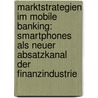 Marktstrategien im Mobile Banking: Smartphones als neuer Absatzkanal der Finanzindustrie door Christoph Merte