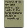Memoir Of The Rev. John Watson, Late Pastor To The Congregational Church In Musselburgh. by William L. Alexander