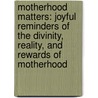 Motherhood Matters: Joyful Reminders Of The Divinity, Reality, And Rewards Of Motherhood door Connie E. Sokol