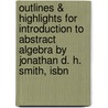 Outlines & Highlights For Introduction To Abstract Algebra By Jonathan D. H. Smith, Isbn door Jonathan Smith