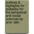 Outlines & Highlights For Statistics For The Behavioral And Social Sciences By Aron Isbn