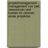 Projektmanagement - Management Von Zeit, Ressourcen Und Kosten Im Rahmen Eines Projektes door Michael Korff