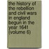 The History Of The Rebellion And Civil Wars In England Begun In The Year 1641 (Volume 6)
