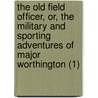 The Old Field Officer, Or, The Military And Sporting Adventures Of Major Worthington (1) door Joachim Hayward Stocqueler