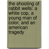 The Shooting Of Rabbit Wells: A White Cop, A Young Man Of Color, And An American Tragedy door William Loizeaux
