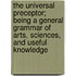 The Universal Preceptor; Being A General Grammar Of Arts, Sciences, And Useful Knowledge