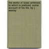 The Works Of Isaac Ambrose. To Which Is Prefixed, Some Account Of His Life, By J. Wesley door Isaac Ambrose