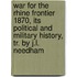 War For The Rhine Frontier 1870, Its Political And Military History, Tr. By J.L. Needham