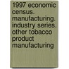 1997 Economic Census. Manufacturing. Industry Series. Other Tobacco Product Manufacturing door United States Bureau of the Census