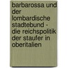 Barbarossa Und Der Lombardische Stadtebund - Die Reichspolitik Der Staufer In Oberitalien door Robert Tanania