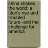 China Shakes The World: A Titan's Rise And Troubled Future--And The Challenge For America by James Kynge