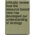Critically Review How The Resource-Based View Has Developed Our Understanding Of Strategy
