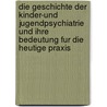 Die Geschichte der Kinder-und Jugendpsychiatrie und ihre Bedeutung fur die heutige Praxis door Anette Engbarth