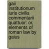 Gaii Institutionum Iuris Civilis Commentarii Quattuor: Or, Elements Of Roman Law By Gaius door Gaius Gaius