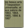 Les Beaux-Arts ? L'Exposition Universelle; Et Aux Salons De 1863, 1864, 1865, 1866 & 1867 by Maxime Du Camp