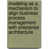 Modeling As A Mechanism To Align Business Process Management With Enterprise Architecture by Tomasz Tomkowicz