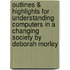 Outlines & Highlights For Understanding Computers In A Changing Society By Deborah Morley