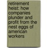 Retirement Heist: How Companies Plunder And Profit From The Nest Eggs Of American Workers door Ellen Schultz