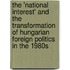 The 'National Interest' And The Transformation Of Hungarian Foreign Politics In The 1980S
