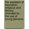 The Assistant Of Education; Religious And Literary, Intended For The Use Of Young Persons door Caroline Fry