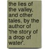 The Lies Of The Valley, And Other Tales, By The Author Of 'The Story Of A Drop Of Water'.